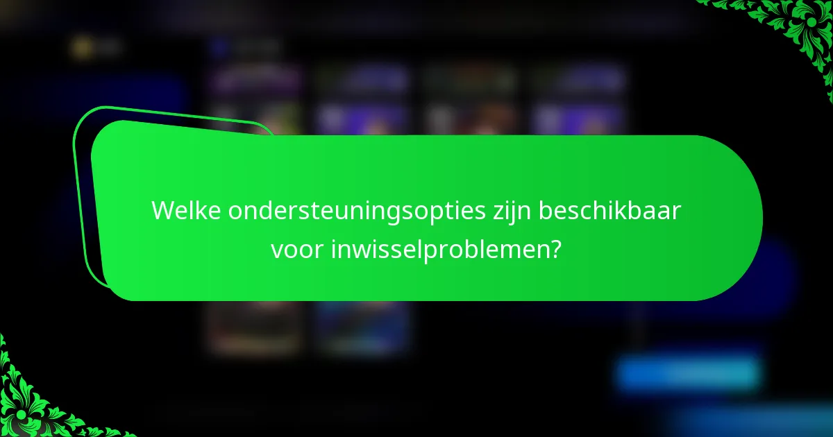 Welke ondersteuningsopties zijn beschikbaar voor inwisselproblemen?