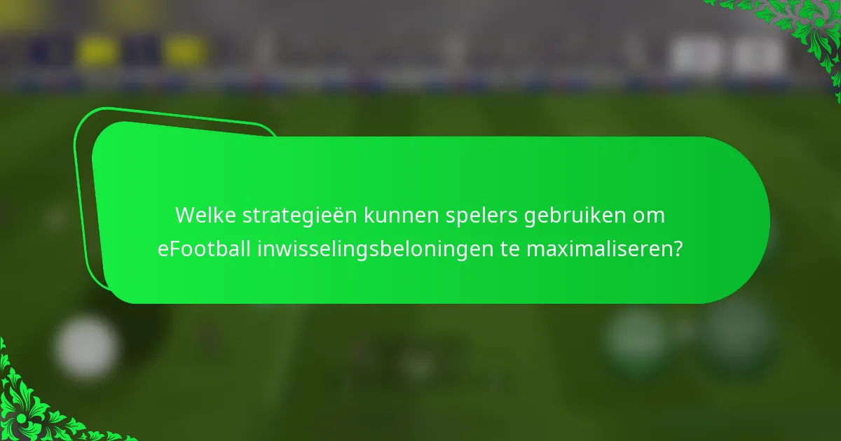 Welke strategieën kunnen spelers gebruiken om eFootball inwisselingsbeloningen te maximaliseren?