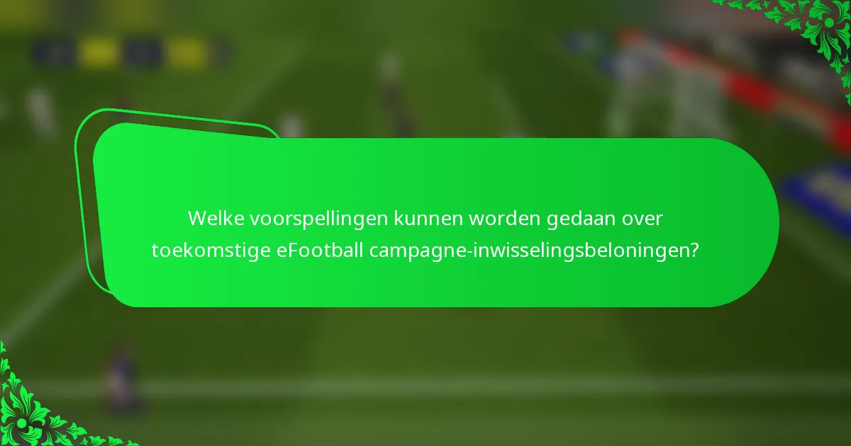 Welke voorspellingen kunnen worden gedaan over toekomstige eFootball campagne-inwisselingsbeloningen?